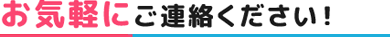 お気軽にご連絡ください！